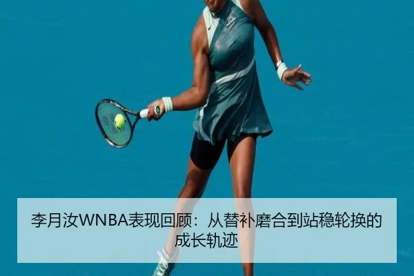 李月汝WNBA表现回顾：从替补磨合到站稳轮换的成长轨迹